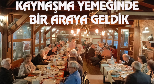KAYNAŞMA YEMEĞİNDE BİR ARAYA GELDİK