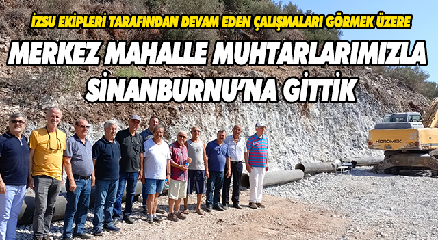 SELÇUK’UN MERKEZ MAHALLE MUHTARLARIYLA SİNANBURNU'NU ZİYARET ETTİK